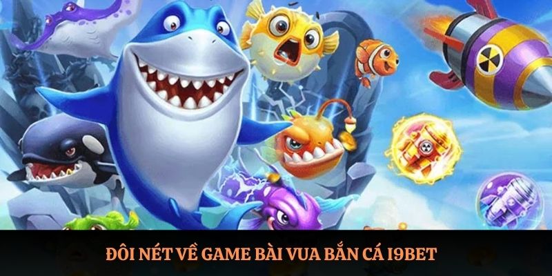 Đôi nét về game bài Vua Bắn Cá I9BET