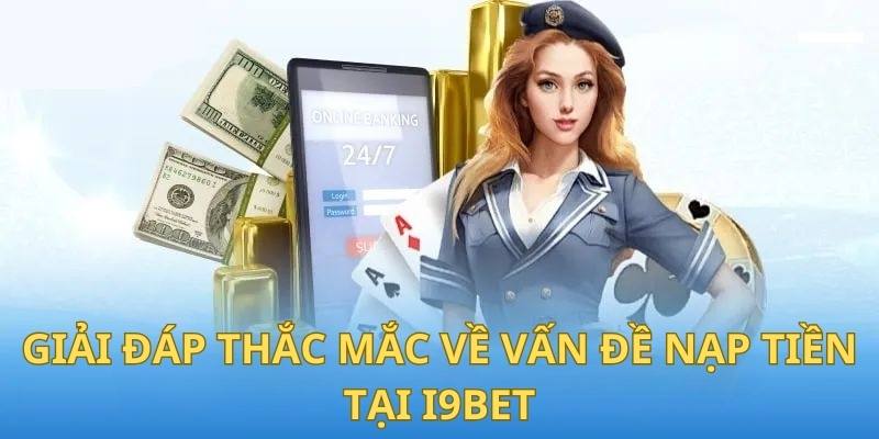 Giải đáp nhanh thắc mắc của thành viên liên quan đến việc nạp tiền tại I9BET