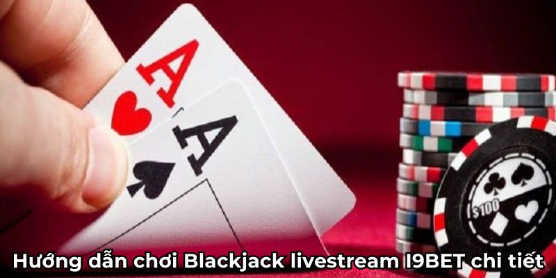 Hướng dẫn chơi Blackjack livestream I9BET chi tiết