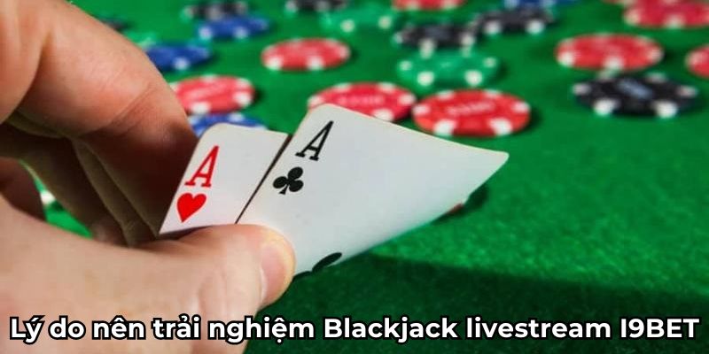 Lý do nên trải nghiệm Blackjack livestream I9BET