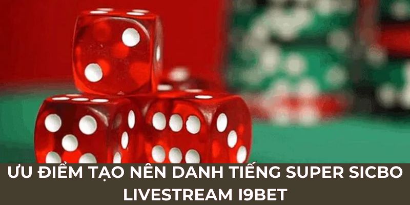 Ưu điểm tạo nên danh tiếng super sicbo livestream I9BET